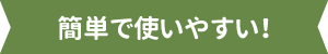 簡単で使いやすい！