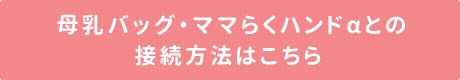 母乳バッグ・ママらくハンドaとの接続方法はこちら