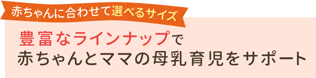 赤ちゃんに合わせて選べるサイズ 豊富なラインナップで赤ちゃんとママの母乳育児をサポート